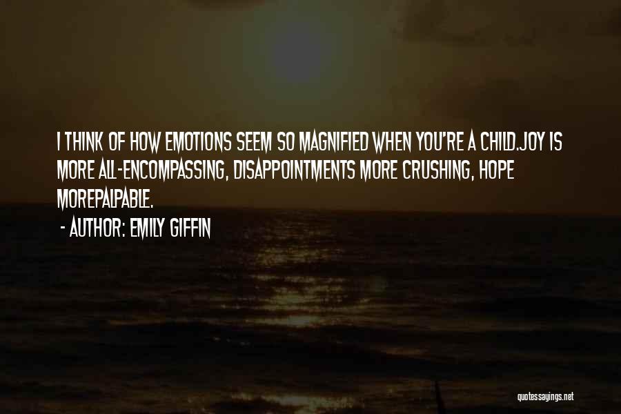 Emily Giffin Quotes: I Think Of How Emotions Seem So Magnified When You're A Child.joy Is More All-encompassing, Disappointments More Crushing, Hope Morepalpable.