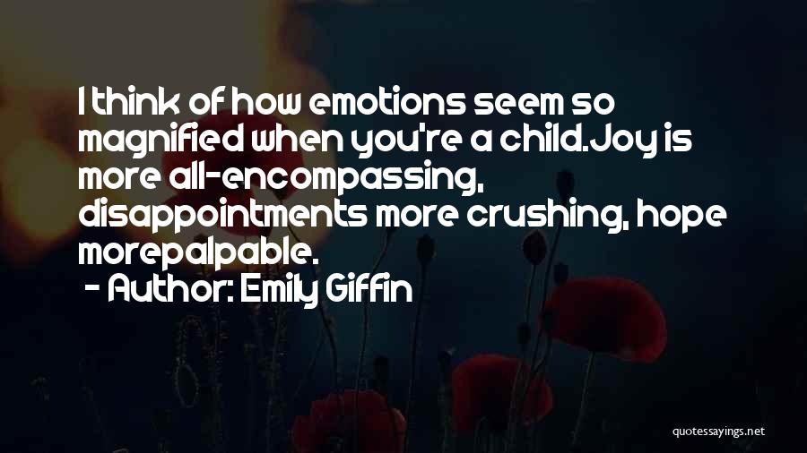 Emily Giffin Quotes: I Think Of How Emotions Seem So Magnified When You're A Child.joy Is More All-encompassing, Disappointments More Crushing, Hope Morepalpable.