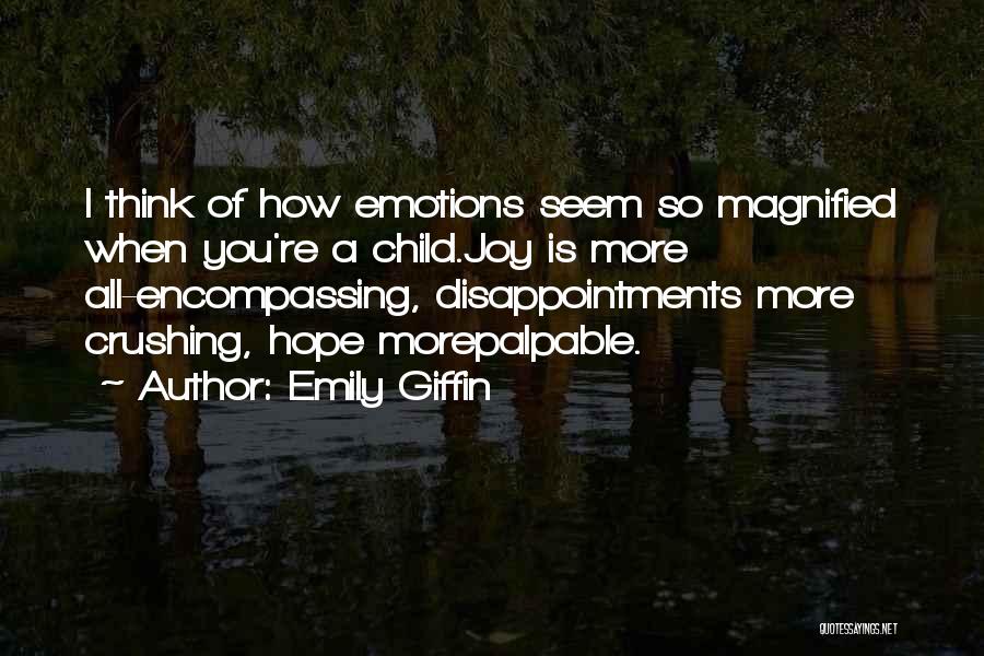 Emily Giffin Quotes: I Think Of How Emotions Seem So Magnified When You're A Child.joy Is More All-encompassing, Disappointments More Crushing, Hope Morepalpable.