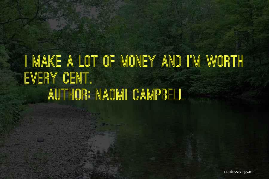 Naomi Campbell Quotes: I Make A Lot Of Money And I'm Worth Every Cent.