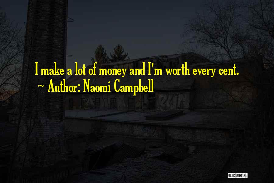 Naomi Campbell Quotes: I Make A Lot Of Money And I'm Worth Every Cent.