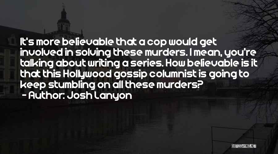 Josh Lanyon Quotes: It's More Believable That A Cop Would Get Involved In Solving These Murders. I Mean, You're Talking About Writing A