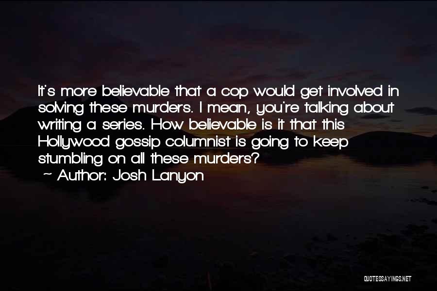 Josh Lanyon Quotes: It's More Believable That A Cop Would Get Involved In Solving These Murders. I Mean, You're Talking About Writing A