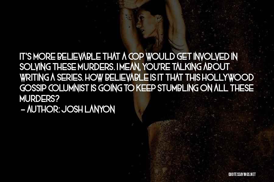 Josh Lanyon Quotes: It's More Believable That A Cop Would Get Involved In Solving These Murders. I Mean, You're Talking About Writing A
