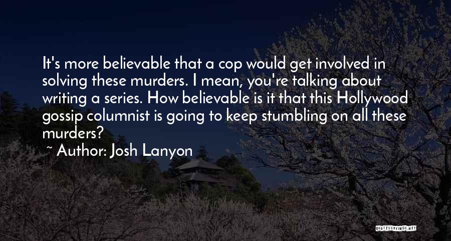 Josh Lanyon Quotes: It's More Believable That A Cop Would Get Involved In Solving These Murders. I Mean, You're Talking About Writing A