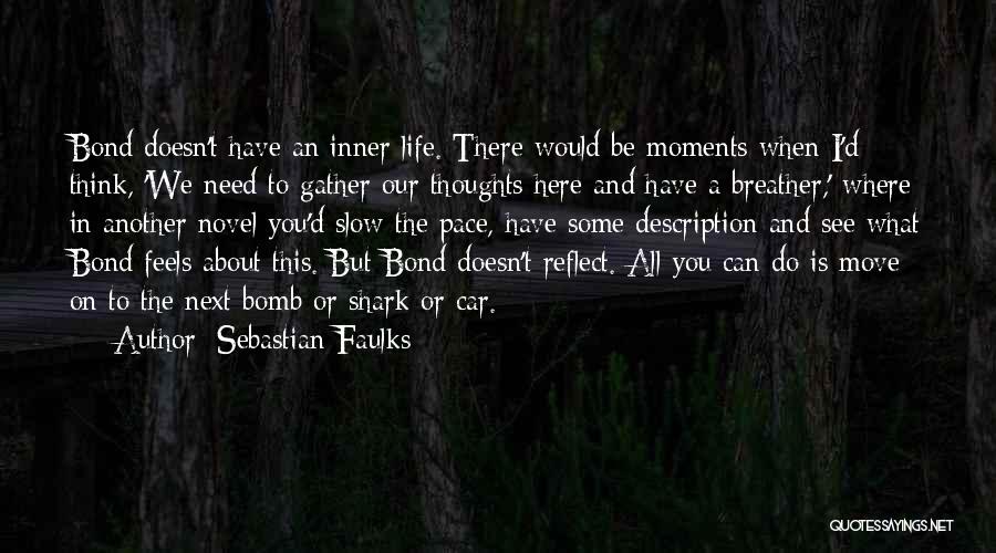 Sebastian Faulks Quotes: Bond Doesn't Have An Inner Life. There Would Be Moments When I'd Think, 'we Need To Gather Our Thoughts Here