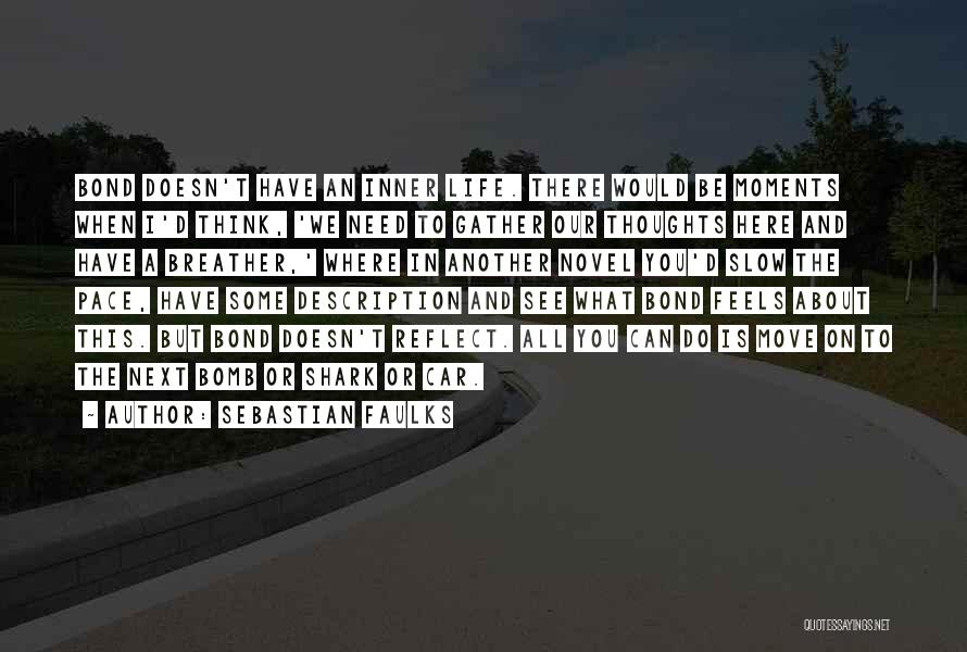 Sebastian Faulks Quotes: Bond Doesn't Have An Inner Life. There Would Be Moments When I'd Think, 'we Need To Gather Our Thoughts Here