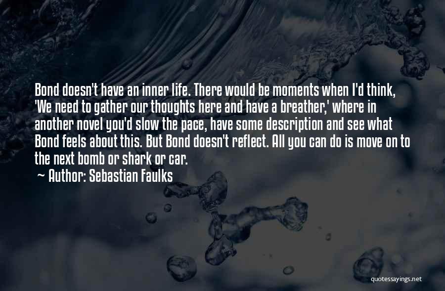 Sebastian Faulks Quotes: Bond Doesn't Have An Inner Life. There Would Be Moments When I'd Think, 'we Need To Gather Our Thoughts Here