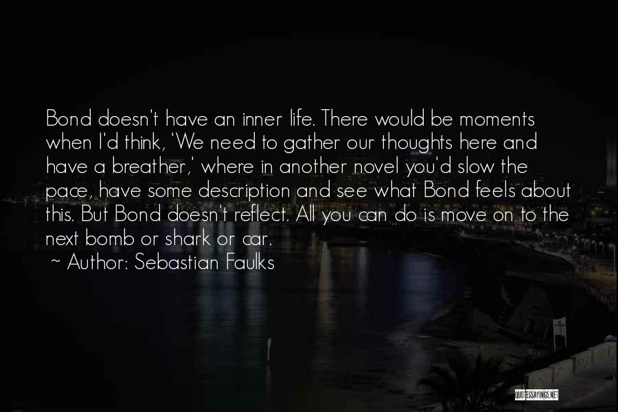 Sebastian Faulks Quotes: Bond Doesn't Have An Inner Life. There Would Be Moments When I'd Think, 'we Need To Gather Our Thoughts Here