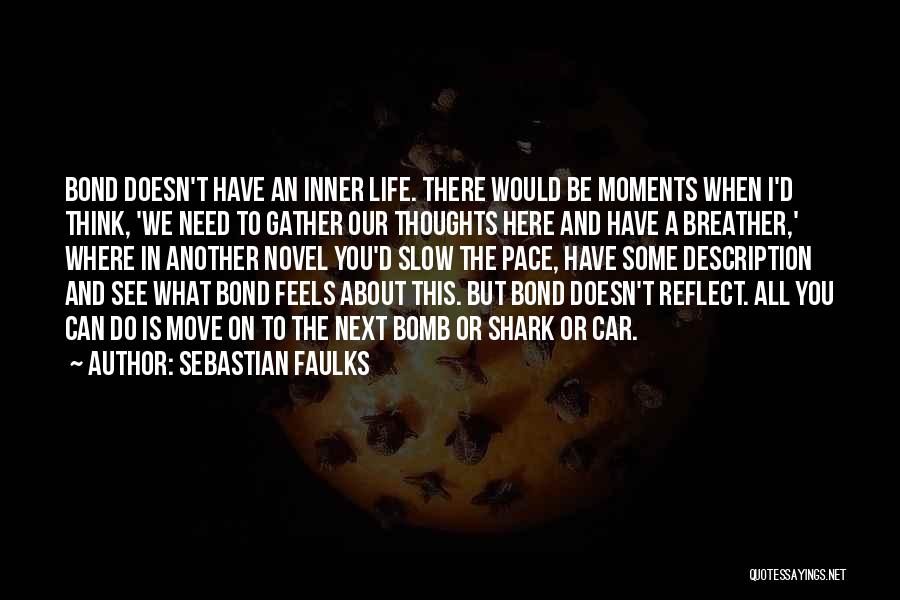 Sebastian Faulks Quotes: Bond Doesn't Have An Inner Life. There Would Be Moments When I'd Think, 'we Need To Gather Our Thoughts Here