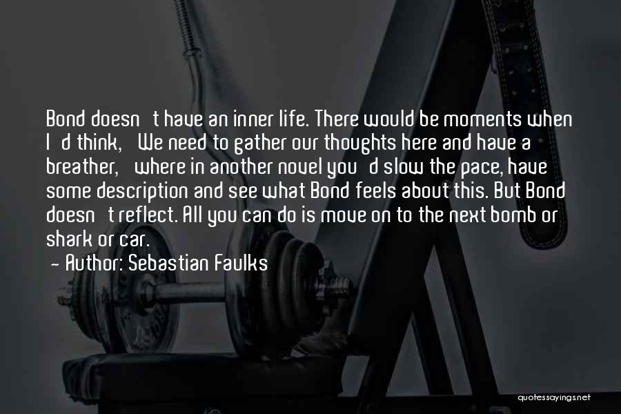 Sebastian Faulks Quotes: Bond Doesn't Have An Inner Life. There Would Be Moments When I'd Think, 'we Need To Gather Our Thoughts Here