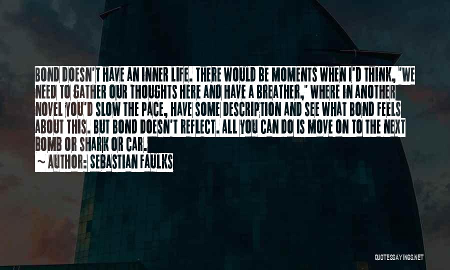 Sebastian Faulks Quotes: Bond Doesn't Have An Inner Life. There Would Be Moments When I'd Think, 'we Need To Gather Our Thoughts Here