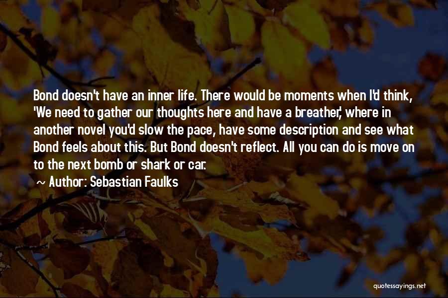 Sebastian Faulks Quotes: Bond Doesn't Have An Inner Life. There Would Be Moments When I'd Think, 'we Need To Gather Our Thoughts Here