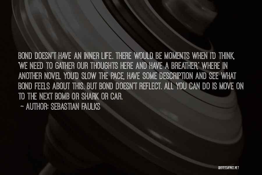 Sebastian Faulks Quotes: Bond Doesn't Have An Inner Life. There Would Be Moments When I'd Think, 'we Need To Gather Our Thoughts Here