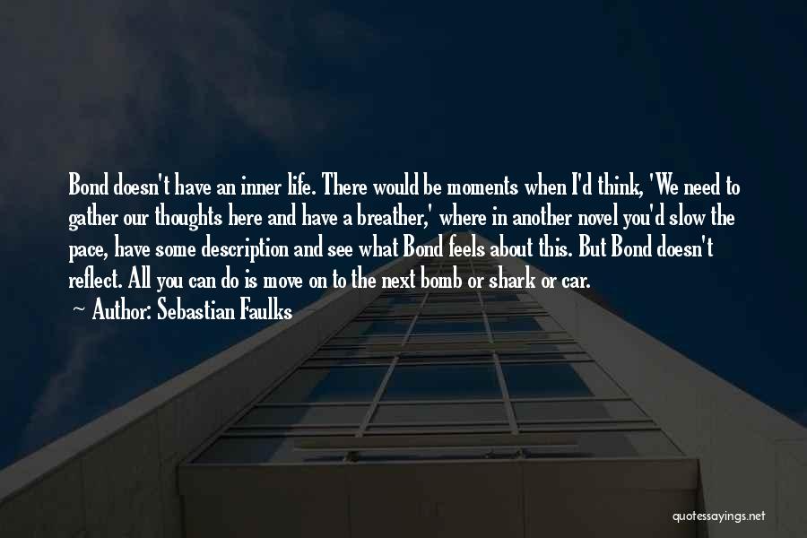 Sebastian Faulks Quotes: Bond Doesn't Have An Inner Life. There Would Be Moments When I'd Think, 'we Need To Gather Our Thoughts Here