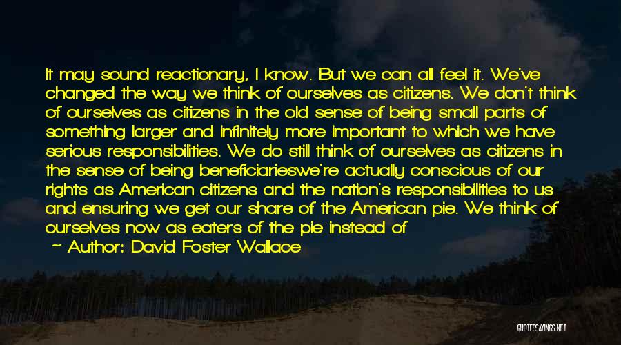 David Foster Wallace Quotes: It May Sound Reactionary, I Know. But We Can All Feel It. We've Changed The Way We Think Of Ourselves