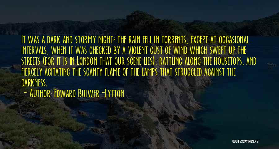 Edward Bulwer-Lytton Quotes: It Was A Dark And Stormy Night; The Rain Fell In Torrents, Except At Occasional Intervals, When It Was Checked