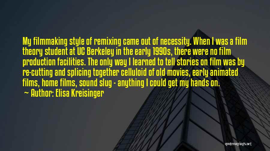 Elisa Kreisinger Quotes: My Filmmaking Style Of Remixing Came Out Of Necessity. When I Was A Film Theory Student At Uc Berkeley In