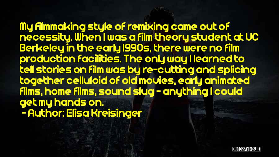 Elisa Kreisinger Quotes: My Filmmaking Style Of Remixing Came Out Of Necessity. When I Was A Film Theory Student At Uc Berkeley In