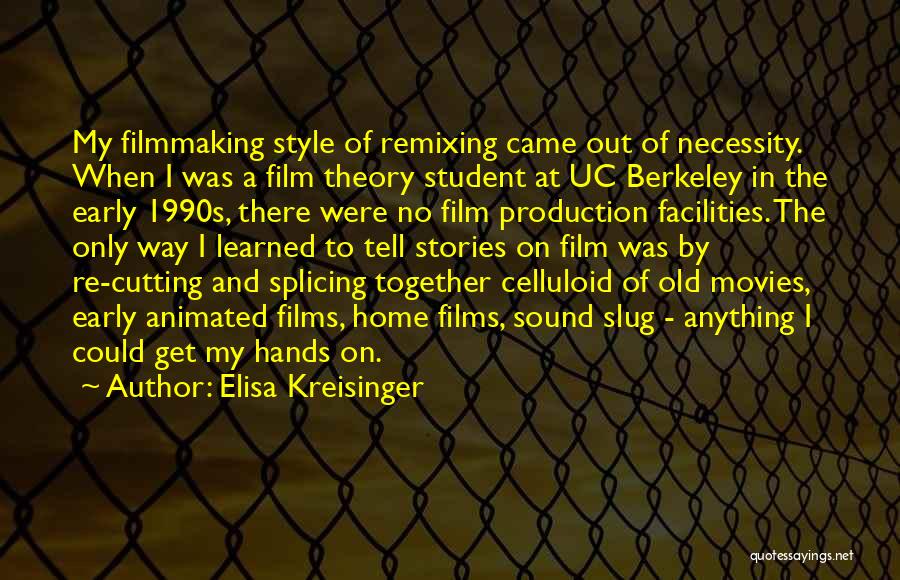 Elisa Kreisinger Quotes: My Filmmaking Style Of Remixing Came Out Of Necessity. When I Was A Film Theory Student At Uc Berkeley In