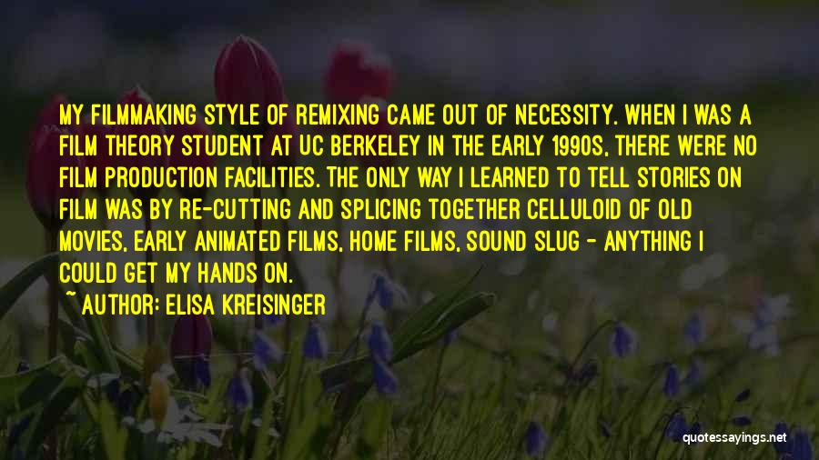 Elisa Kreisinger Quotes: My Filmmaking Style Of Remixing Came Out Of Necessity. When I Was A Film Theory Student At Uc Berkeley In