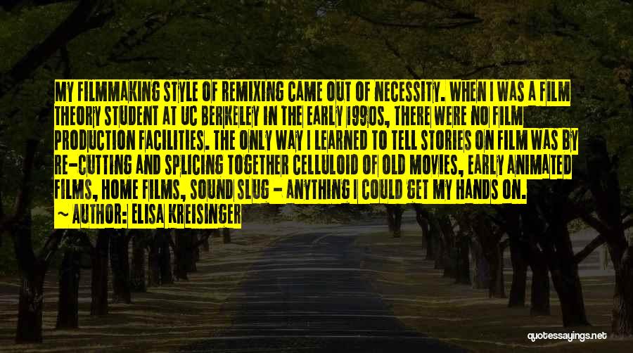 Elisa Kreisinger Quotes: My Filmmaking Style Of Remixing Came Out Of Necessity. When I Was A Film Theory Student At Uc Berkeley In