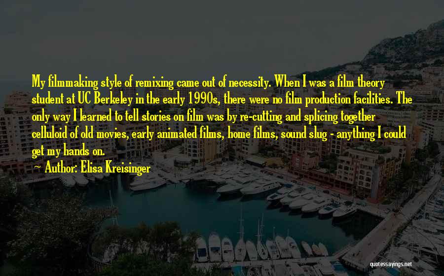 Elisa Kreisinger Quotes: My Filmmaking Style Of Remixing Came Out Of Necessity. When I Was A Film Theory Student At Uc Berkeley In