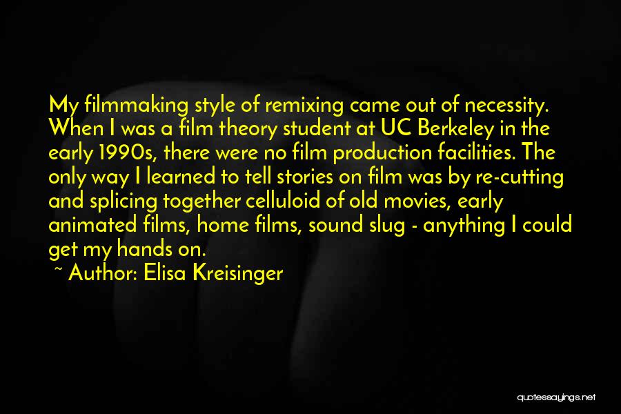 Elisa Kreisinger Quotes: My Filmmaking Style Of Remixing Came Out Of Necessity. When I Was A Film Theory Student At Uc Berkeley In