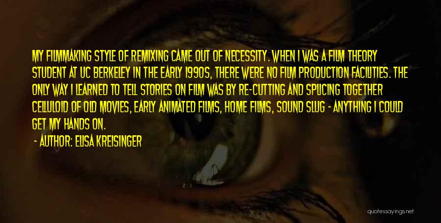 Elisa Kreisinger Quotes: My Filmmaking Style Of Remixing Came Out Of Necessity. When I Was A Film Theory Student At Uc Berkeley In