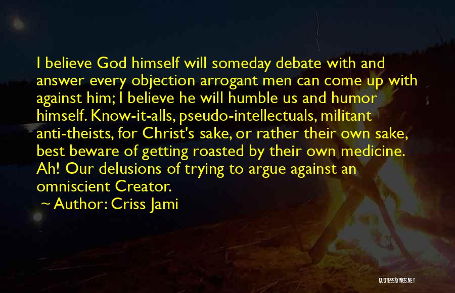 Criss Jami Quotes: I Believe God Himself Will Someday Debate With And Answer Every Objection Arrogant Men Can Come Up With Against Him;