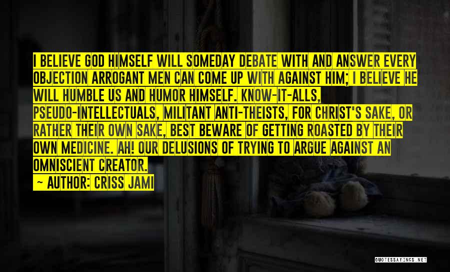 Criss Jami Quotes: I Believe God Himself Will Someday Debate With And Answer Every Objection Arrogant Men Can Come Up With Against Him;