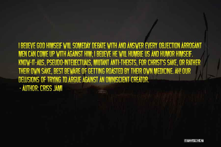 Criss Jami Quotes: I Believe God Himself Will Someday Debate With And Answer Every Objection Arrogant Men Can Come Up With Against Him;