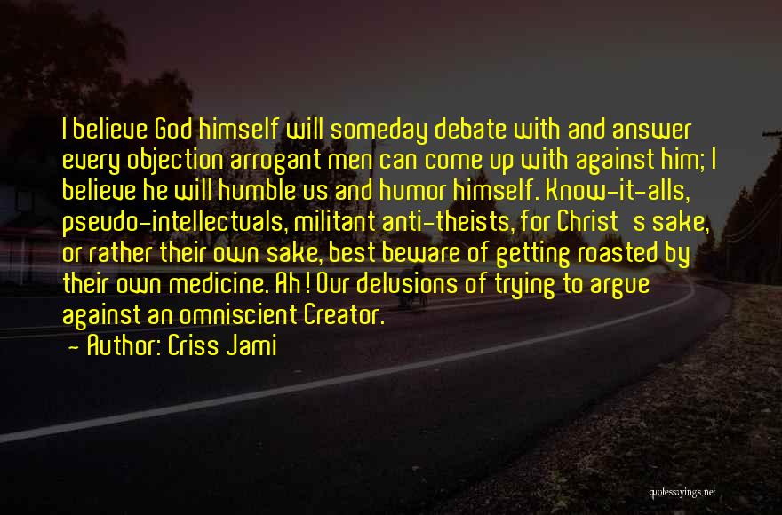 Criss Jami Quotes: I Believe God Himself Will Someday Debate With And Answer Every Objection Arrogant Men Can Come Up With Against Him;