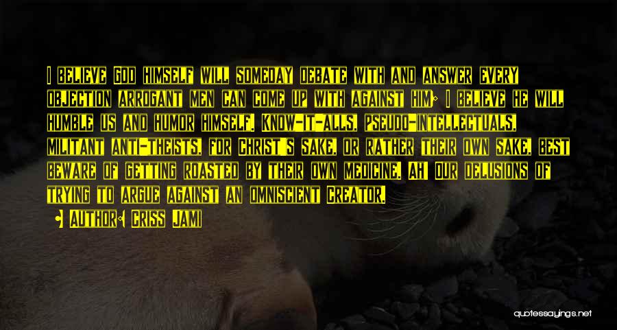 Criss Jami Quotes: I Believe God Himself Will Someday Debate With And Answer Every Objection Arrogant Men Can Come Up With Against Him;