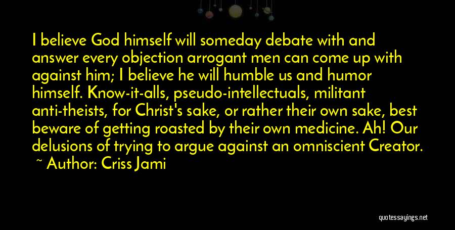 Criss Jami Quotes: I Believe God Himself Will Someday Debate With And Answer Every Objection Arrogant Men Can Come Up With Against Him;