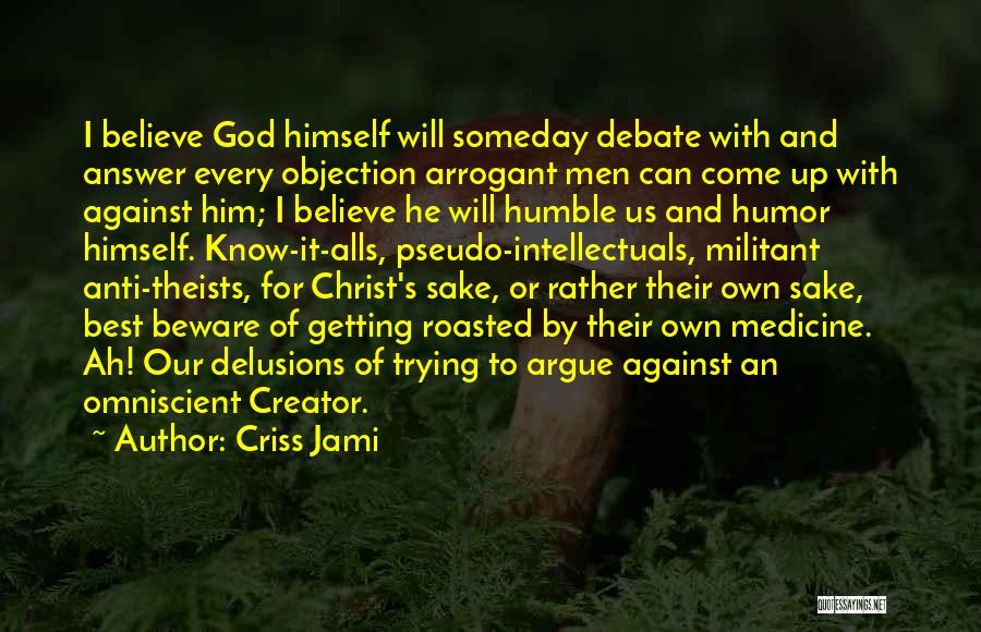 Criss Jami Quotes: I Believe God Himself Will Someday Debate With And Answer Every Objection Arrogant Men Can Come Up With Against Him;