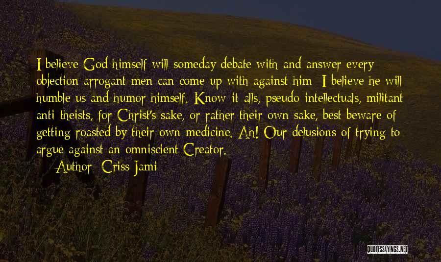 Criss Jami Quotes: I Believe God Himself Will Someday Debate With And Answer Every Objection Arrogant Men Can Come Up With Against Him;