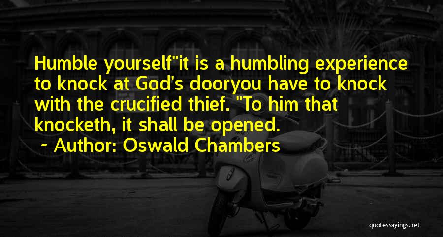 Oswald Chambers Quotes: Humble Yourselfit Is A Humbling Experience To Knock At God's Dooryou Have To Knock With The Crucified Thief. To Him