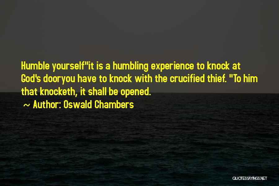 Oswald Chambers Quotes: Humble Yourselfit Is A Humbling Experience To Knock At God's Dooryou Have To Knock With The Crucified Thief. To Him