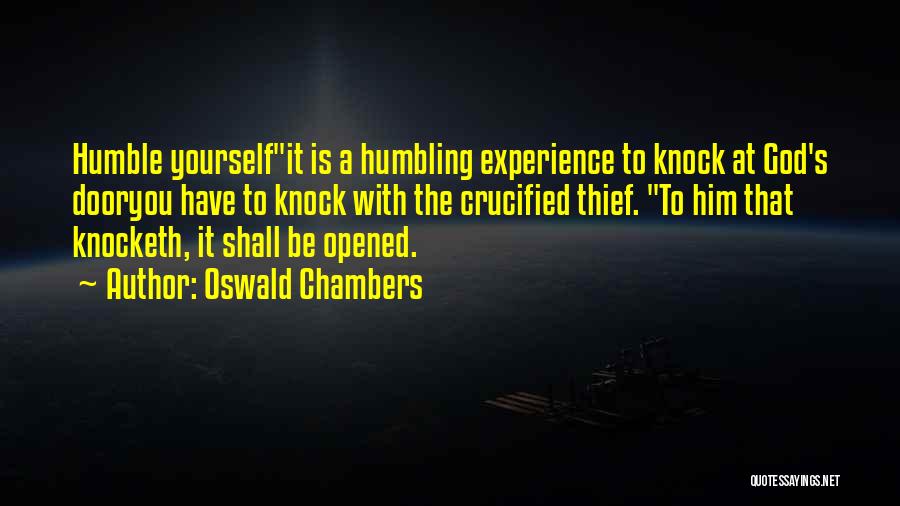 Oswald Chambers Quotes: Humble Yourselfit Is A Humbling Experience To Knock At God's Dooryou Have To Knock With The Crucified Thief. To Him