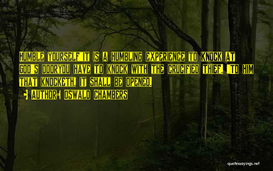 Oswald Chambers Quotes: Humble Yourselfit Is A Humbling Experience To Knock At God's Dooryou Have To Knock With The Crucified Thief. To Him