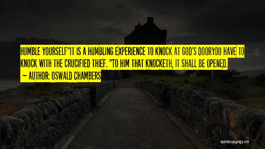 Oswald Chambers Quotes: Humble Yourselfit Is A Humbling Experience To Knock At God's Dooryou Have To Knock With The Crucified Thief. To Him