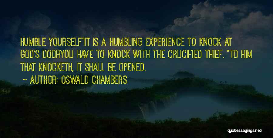 Oswald Chambers Quotes: Humble Yourselfit Is A Humbling Experience To Knock At God's Dooryou Have To Knock With The Crucified Thief. To Him