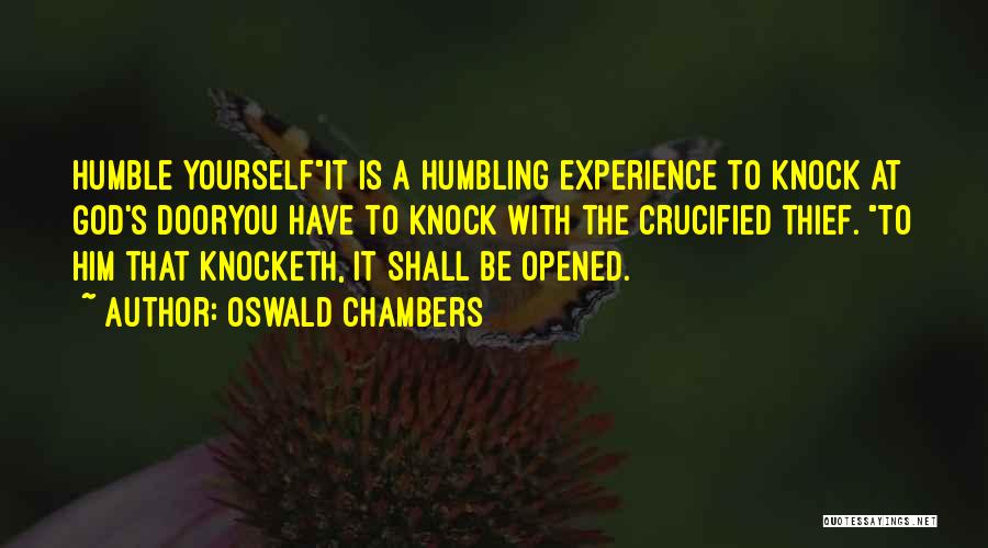 Oswald Chambers Quotes: Humble Yourselfit Is A Humbling Experience To Knock At God's Dooryou Have To Knock With The Crucified Thief. To Him