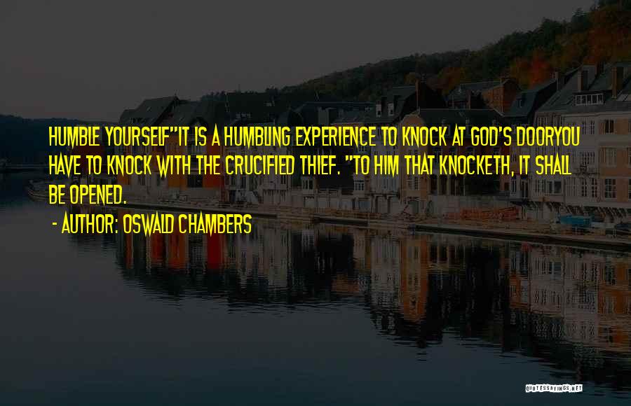 Oswald Chambers Quotes: Humble Yourselfit Is A Humbling Experience To Knock At God's Dooryou Have To Knock With The Crucified Thief. To Him