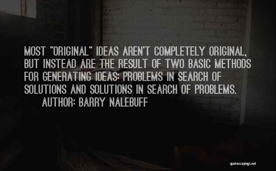 Barry Nalebuff Quotes: Most Original Ideas Aren't Completely Original, But Instead Are The Result Of Two Basic Methods For Generating Ideas: Problems In