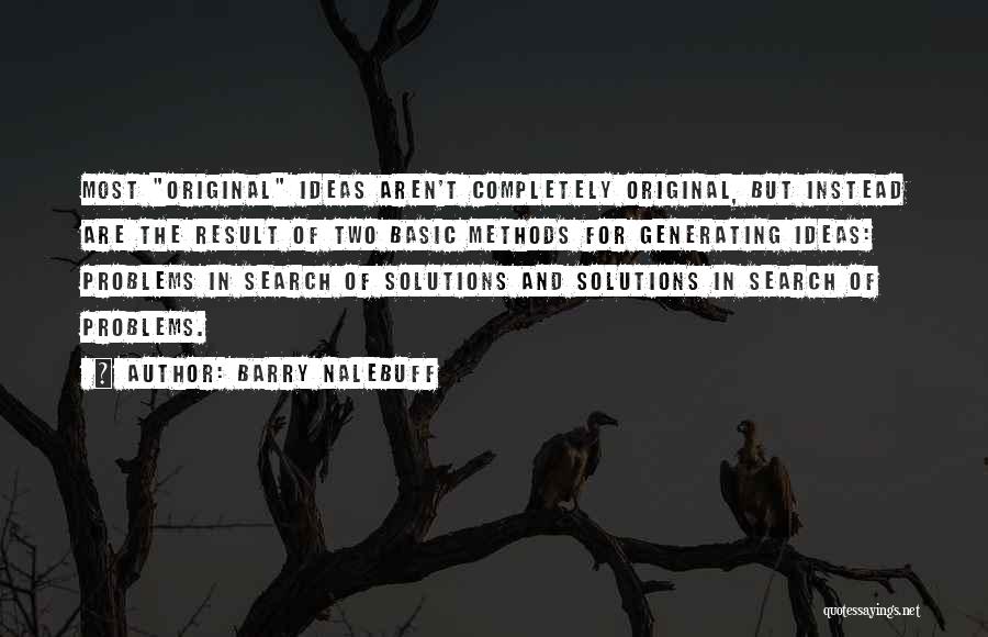 Barry Nalebuff Quotes: Most Original Ideas Aren't Completely Original, But Instead Are The Result Of Two Basic Methods For Generating Ideas: Problems In