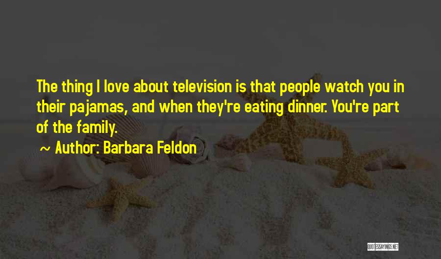 Barbara Feldon Quotes: The Thing I Love About Television Is That People Watch You In Their Pajamas, And When They're Eating Dinner. You're