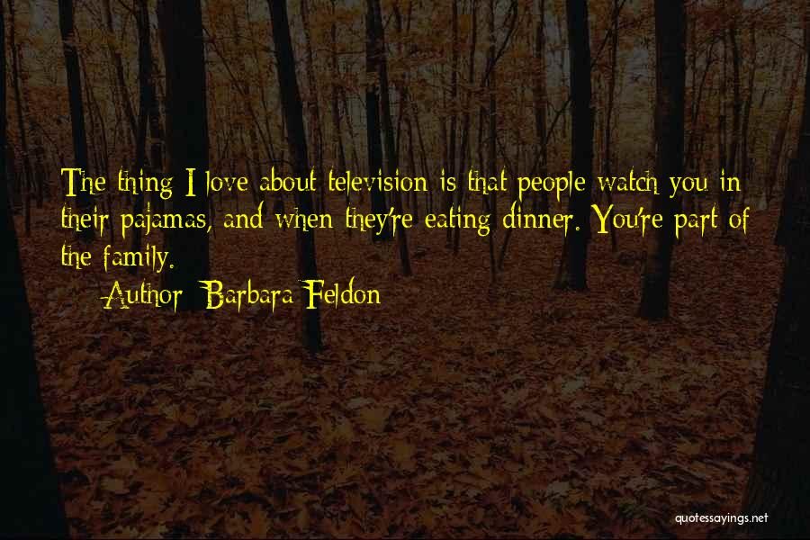 Barbara Feldon Quotes: The Thing I Love About Television Is That People Watch You In Their Pajamas, And When They're Eating Dinner. You're