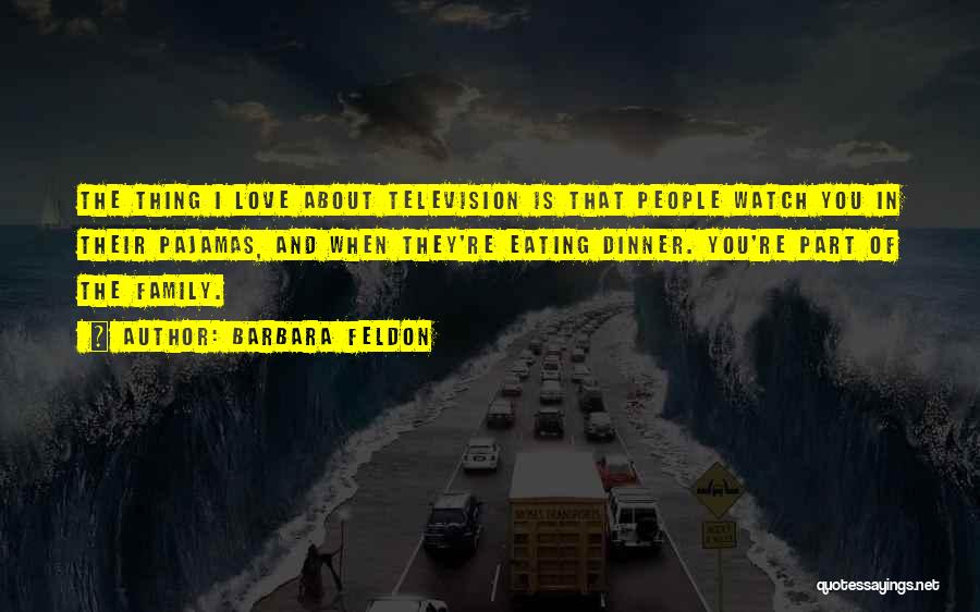 Barbara Feldon Quotes: The Thing I Love About Television Is That People Watch You In Their Pajamas, And When They're Eating Dinner. You're